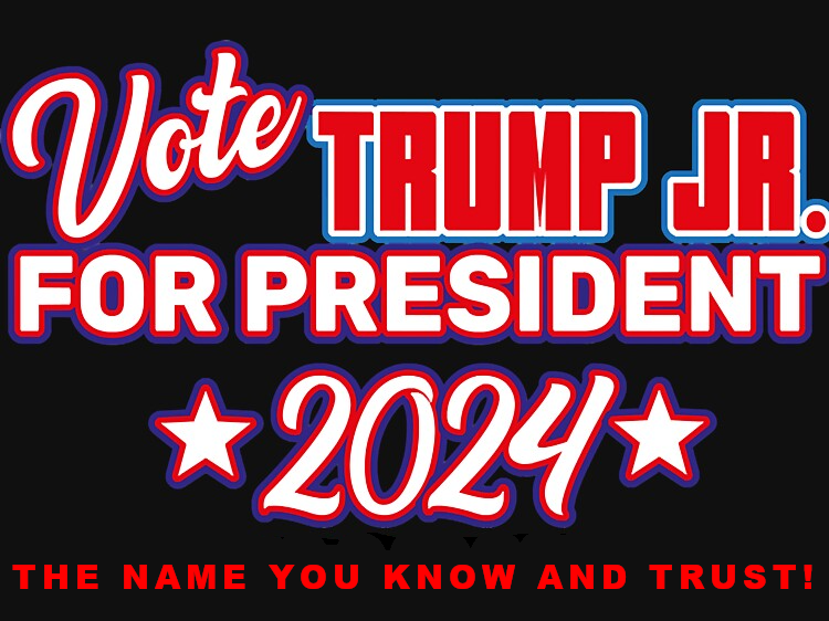 Donald Trump Jr For President - The Name You Know, The Name You Trust!